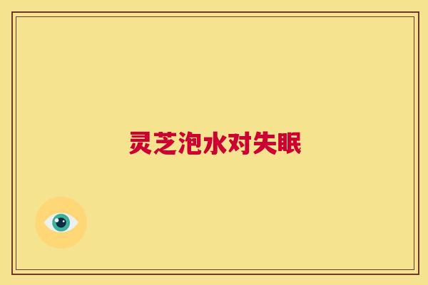 灵芝泡水对失眠  第1张