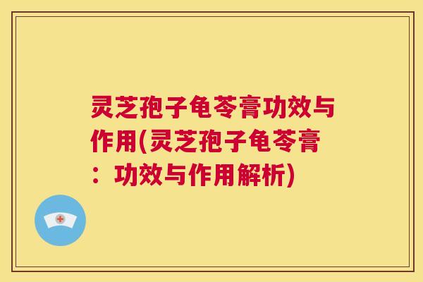 灵芝孢子龟苓膏功效与作用(灵芝孢子龟苓膏:功效与作用解析) 第1张 灵芝孢子龟苓膏功效与作用(灵芝孢子龟苓膏:功效与作用解析) 第1张