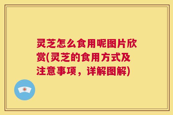 灵芝怎么食用呢图片欣赏(灵芝的食用方式及注意事项,详解图解) 第1张 灵芝怎么食用呢图片欣赏(灵芝的食用方式及注意事项,详解图解) 第1张