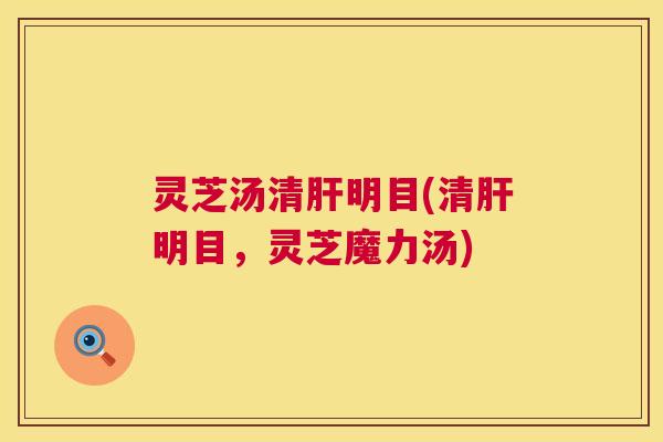 灵芝汤清肝明目(清肝明目,灵芝魔力汤) 第1张 灵芝汤清肝明目(清肝明目,灵芝魔力汤) 第1张
