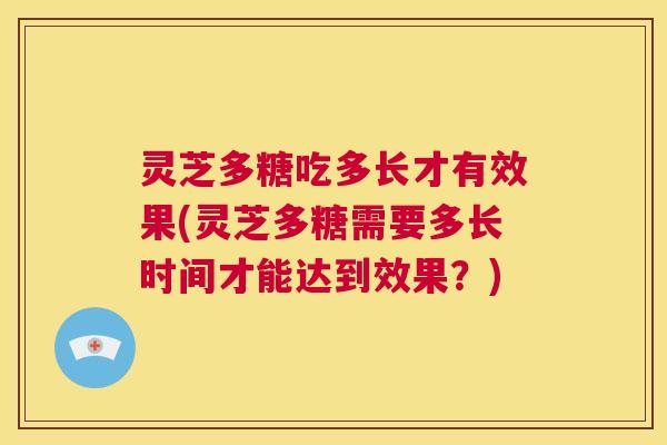 灵芝多糖吃多长才有效果(灵芝多糖需要多长时间才能达到效果?) 第1张 灵芝多糖吃多长才有效果(灵芝多糖需要多长时间才能达到效果?) 第1张