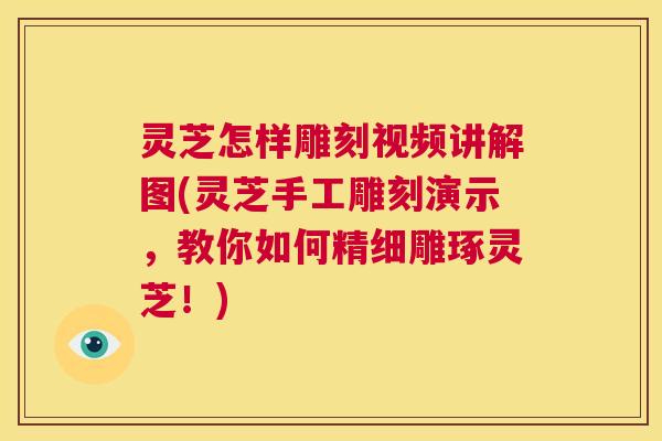 灵芝怎样雕刻视频讲解图(灵芝手工雕刻演示，教你如何精细雕琢灵芝！)  第1张