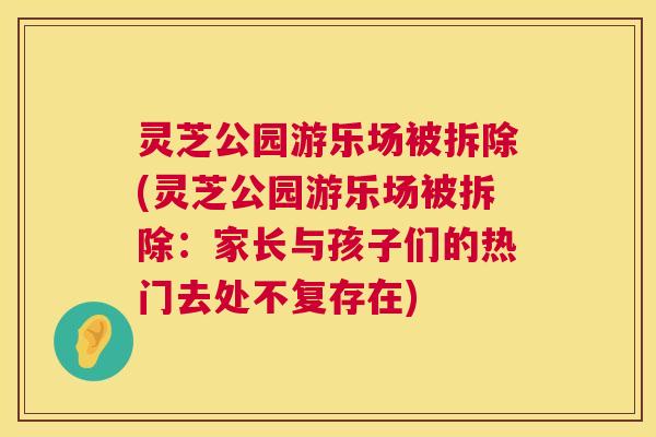 灵芝公园游乐场被拆除(灵芝公园游乐场被拆除:家长与孩子们的热门去处不复存在) 第1张 灵芝公园游乐场被拆除(灵芝公园游乐场被拆除:家长与孩子们的热门去处不复存在) 第1张
