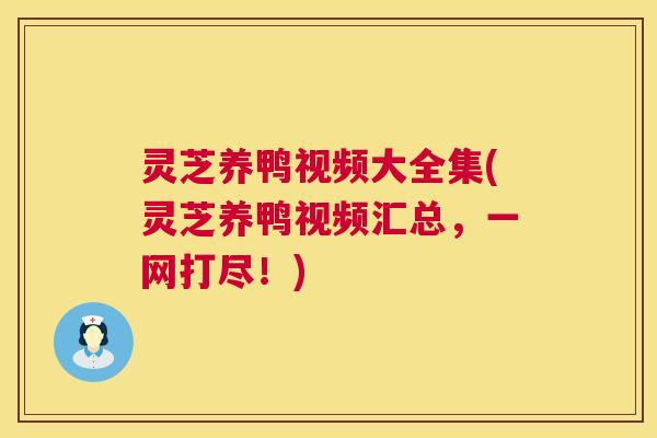 灵芝养鸭视频大全集(灵芝养鸭视频汇总,一网打尽!) 第1张 灵芝养鸭视频大全集(灵芝养鸭视频汇总,一网打尽!) 第1张