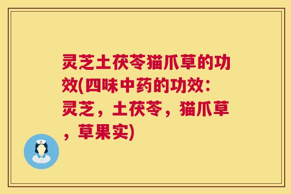 灵芝土茯苓猫爪草的功效(四味中药的功效:灵芝,土茯苓,猫爪草,草果实) 第1张 灵芝土茯苓猫爪草的功效(四味中药的功效:灵芝,土茯苓,猫爪草,草果实) 第1张