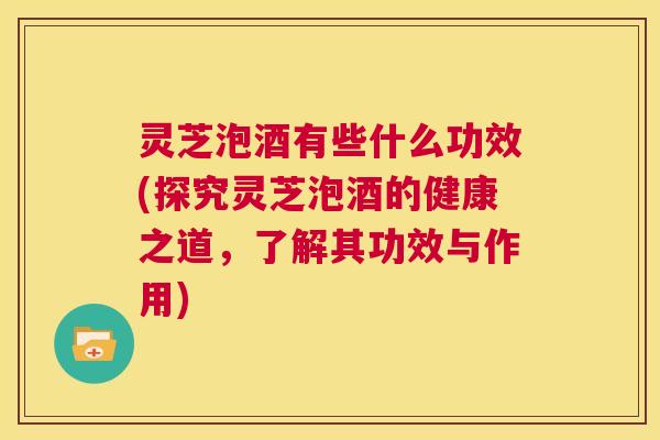 灵芝泡酒有些什么功效(探究灵芝泡酒的健康之道,了解其功效与作用) 第1张 灵芝泡酒有些什么功效(探究灵芝泡酒的健康之道,了解其功效与作用) 第1张