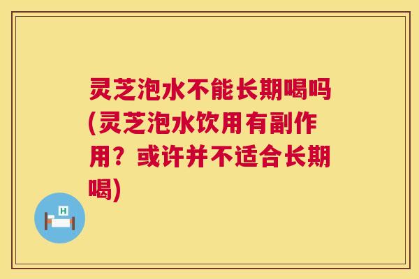 灵芝泡水不能长期喝吗(灵芝泡水饮用有副作用?或许并不适合长期喝) 第1张 灵芝泡水不能长期喝吗(灵芝泡水饮用有副作用?或许并不适合长期喝) 第1张