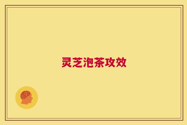 灵芝泡茶攻效 第1张 灵芝泡茶攻效 第1张