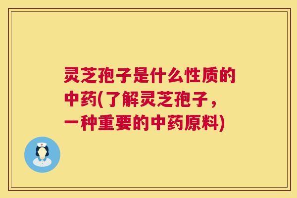 灵芝孢子是什么性质的中药(了解灵芝孢子,一种重要的中药原料) 第1张 灵芝孢子是什么性质的中药(了解灵芝孢子,一种重要的中药原料) 第1张