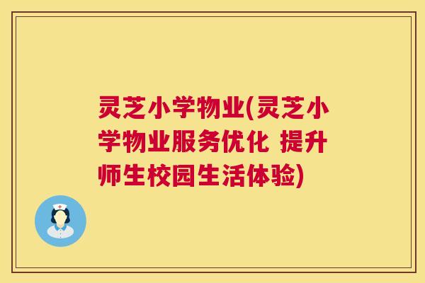 灵芝小学物业(灵芝小学物业服务优化 提升师生校园生活体验) 第1张 灵芝小学物业(灵芝小学物业服务优化 提升师生校园生活体验) 第1张