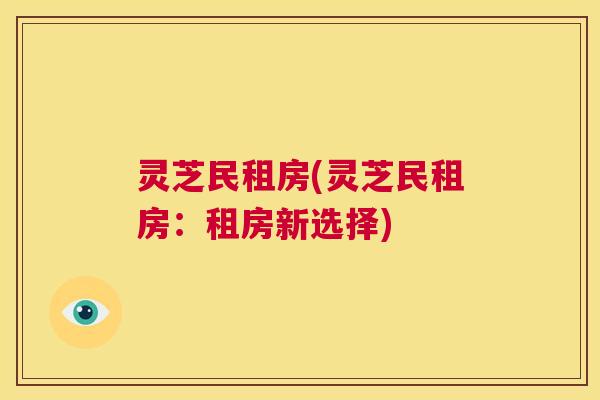 灵芝民租房(灵芝民租房：租房新选择)  第1张