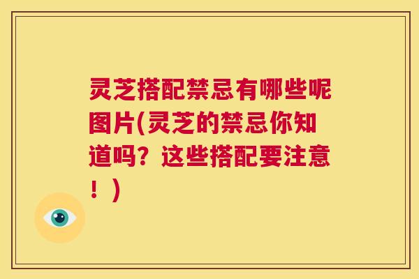 灵芝搭配禁忌有哪些呢图片(灵芝的禁忌你知道吗?这些搭配要注意!) 第1张 灵芝搭配禁忌有哪些呢图片(灵芝的禁忌你知道吗?这些搭配要注意!) 第1张