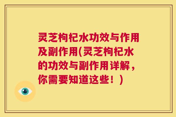 灵芝枸杞水功效与作用及副作用(灵芝枸杞水的功效与副作用详解,你需要知道这些!) 第1张 灵芝枸杞水功效与作用及副作用(灵芝枸杞水的功效与副作用详解,你需要知道这些!) 第1张