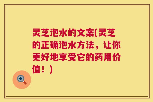灵芝泡水的文案(灵芝的正确泡水方法，让你更好地享受它的药用价值！)  第1张