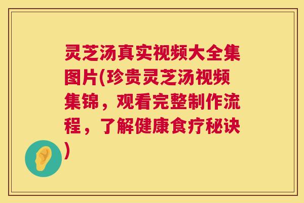 灵芝汤真实视频大全集图片(珍贵灵芝汤视频集锦,观看完整制作流程,了解健康食疗秘诀) 第1张 灵芝汤真实视频大全集图片(珍贵灵芝汤视频集锦,观看完整制作流程,了解健康食疗秘诀) 第1张