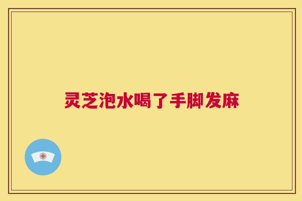 灵芝泡水喝了手脚发麻 第1张 灵芝泡水喝了手脚发麻 第1张