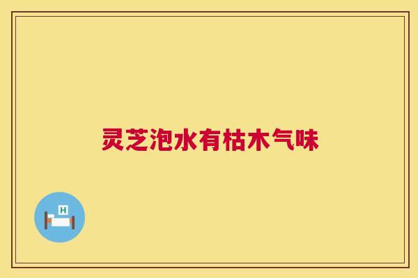 灵芝泡水有枯木气味  第1张