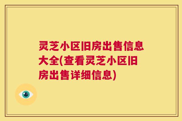 灵芝小区旧房出售信息大全(查看灵芝小区旧房出售详细信息) 第1张 灵芝小区旧房出售信息大全(查看灵芝小区旧房出售详细信息) 第1张