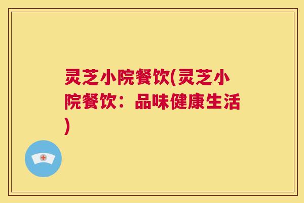 灵芝小院餐饮(灵芝小院餐饮:品味健康生活) 第1张 灵芝小院餐饮(灵芝小院餐饮:品味健康生活) 第1张