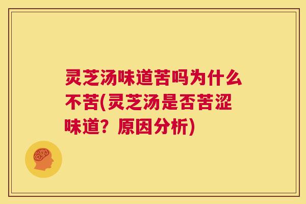 灵芝汤味道苦吗为什么不苦(灵芝汤是否苦涩味道?原因分析) 第1张 灵芝汤味道苦吗为什么不苦(灵芝汤是否苦涩味道?原因分析) 第1张