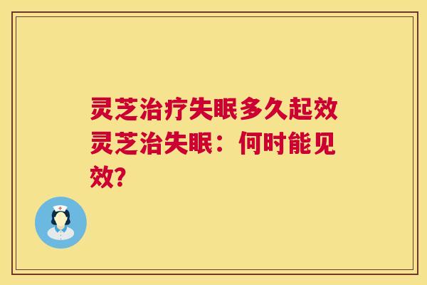 灵芝治疗失眠多久起效灵芝治失眠：何时能见效？  第1张