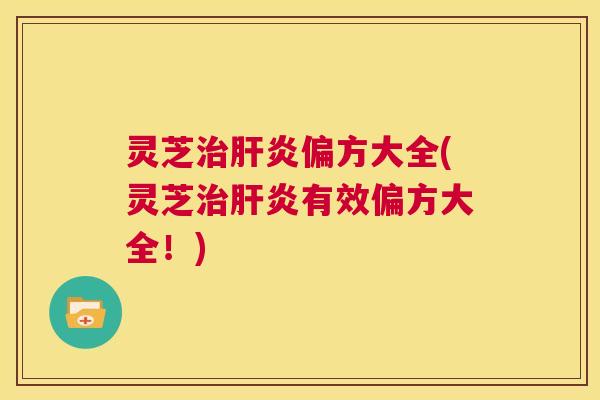 灵芝治肝炎偏方大全(灵芝治肝炎有效偏方大全!) 第1张 灵芝治肝炎偏方大全(灵芝治肝炎有效偏方大全!) 第1张