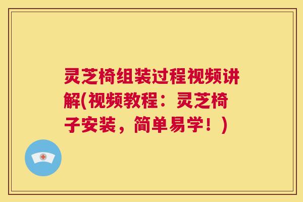 灵芝椅组装过程视频讲解(视频教程:灵芝椅子安装,简单易学!) 第1张 灵芝椅组装过程视频讲解(视频教程:灵芝椅子安装,简单易学!) 第1张
