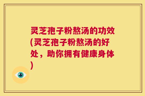 灵芝孢子粉熬汤的功效(灵芝孢子粉熬汤的好处,助你拥有健康身体) 第1张 灵芝孢子粉熬汤的功效(灵芝孢子粉熬汤的好处,助你拥有健康身体) 第1张