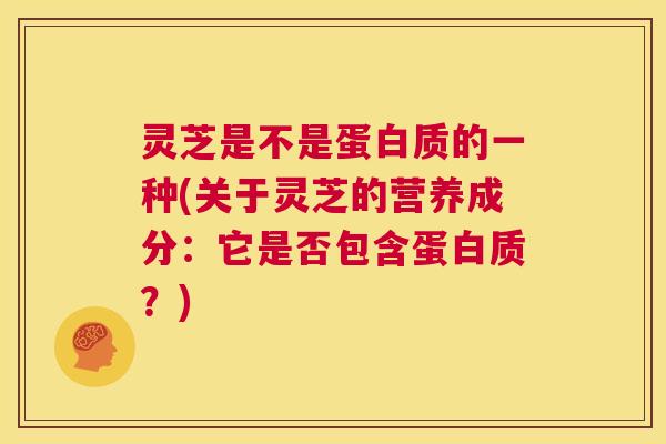 灵芝是不是蛋白质的一种(关于灵芝的营养成分:它是否包含蛋白质?) 第1张 灵芝是不是蛋白质的一种(关于灵芝的营养成分:它是否包含蛋白质?) 第1张