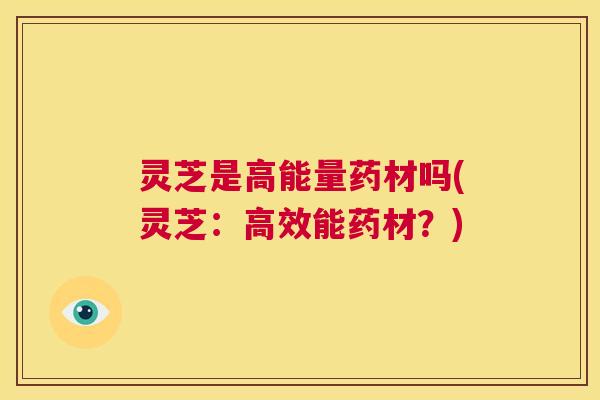灵芝是高能量药材吗(灵芝:高效能药材?) 第1张 灵芝是高能量药材吗(灵芝:高效能药材?) 第1张
