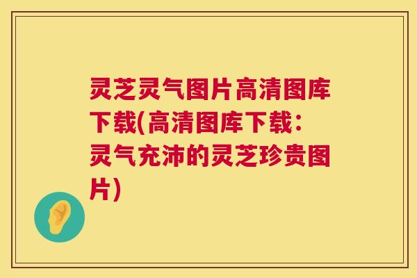 灵芝灵气图片高清图库下载(高清图库下载:灵气充沛的灵芝珍贵图片) 第1张 灵芝灵气图片高清图库下载(高清图库下载:灵气充沛的灵芝珍贵图片) 第1张