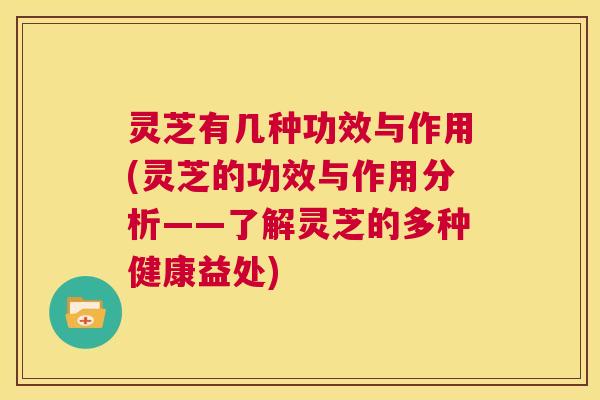 灵芝有几种功效与作用(灵芝的功效与作用分析——了解灵芝的多种健康益处) 第1张 灵芝有几种功效与作用(灵芝的功效与作用分析——了解灵芝的多种健康益处) 第1张