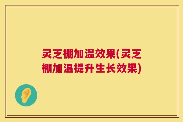 灵芝棚加温效果(灵芝棚加温提升生长效果)  第1张
