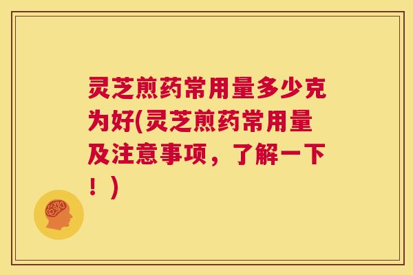 灵芝煎药常用量多少克为好(灵芝煎药常用量及注意事项,了解一下!) 第1张 灵芝煎药常用量多少克为好(灵芝煎药常用量及注意事项,了解一下!) 第1张