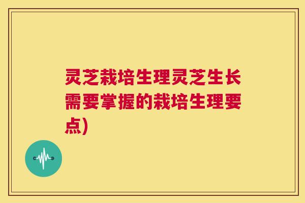灵芝栽培生理灵芝生长需要掌握的栽培生理要点)  第1张