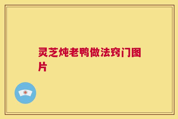 灵芝炖老鸭做法窍门图片 第1张 灵芝炖老鸭做法窍门图片 第1张