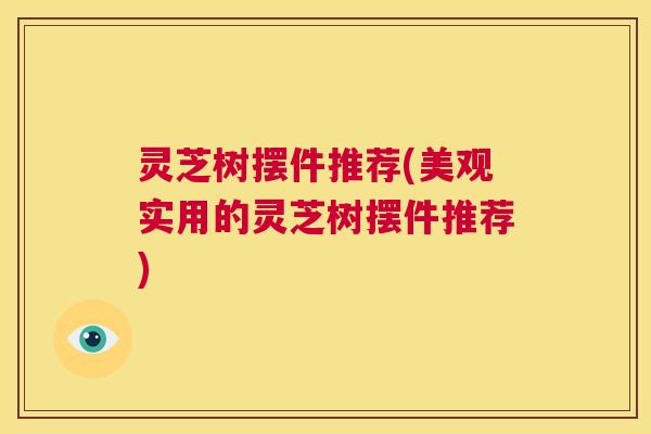 灵芝树摆件推荐(美观实用的灵芝树摆件推荐) 第1张 灵芝树摆件推荐(美观实用的灵芝树摆件推荐) 第1张