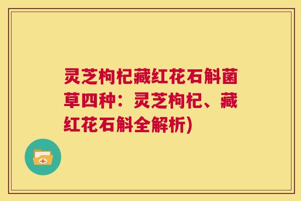灵芝枸杞藏红花石斛菌草四种:灵芝枸杞、藏红花石斛全解析) 第1张 灵芝枸杞藏红花石斛菌草四种:灵芝枸杞、藏红花石斛全解析) 第1张