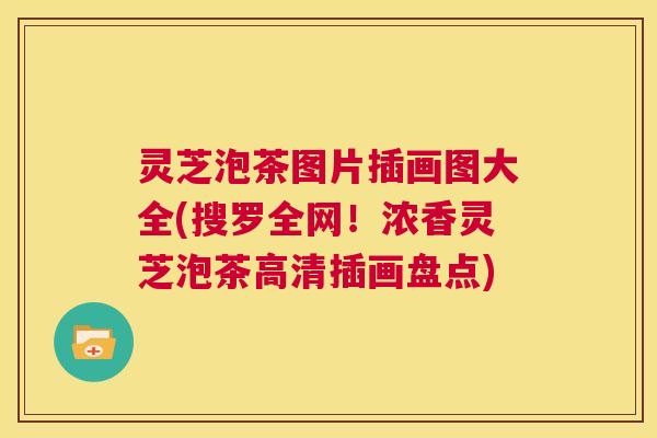 灵芝泡茶图片插画图大全(搜罗全网！浓香灵芝泡茶高清插画盘点)  第1张