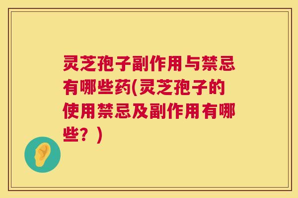 灵芝孢子副作用与禁忌有哪些药(灵芝孢子的使用禁忌及副作用有哪些?) 第1张 灵芝孢子副作用与禁忌有哪些药(灵芝孢子的使用禁忌及副作用有哪些?) 第1张