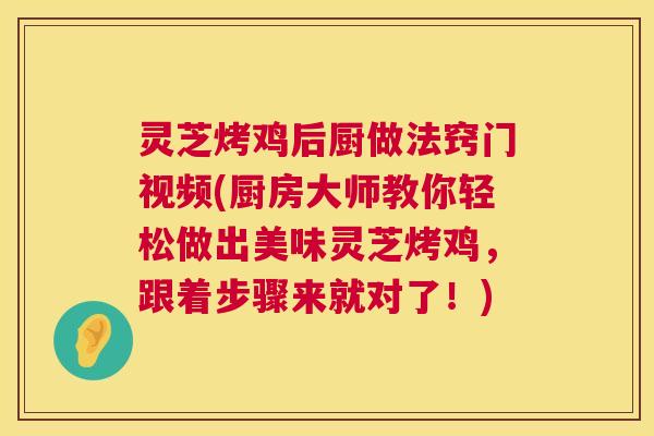 灵芝烤鸡后厨做法窍门视频(厨房大师教你轻松做出美味灵芝烤鸡,跟着步骤来就对了!) 第1张 灵芝烤鸡后厨做法窍门视频(厨房大师教你轻松做出美味灵芝烤鸡,跟着步骤来就对了!) 第1张