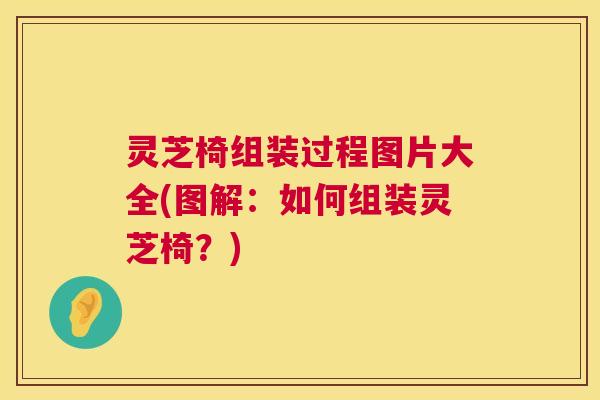 灵芝椅组装过程图片大全(图解:如何组装灵芝椅?) 第1张 灵芝椅组装过程图片大全(图解:如何组装灵芝椅?) 第1张