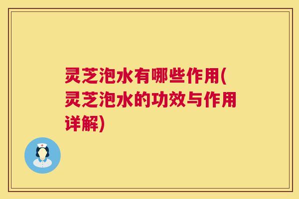 灵芝泡水有哪些作用(灵芝泡水的功效与作用详解) 第1张 灵芝泡水有哪些作用(灵芝泡水的功效与作用详解) 第1张