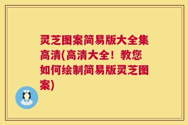 灵芝图案简易版大全集高清(高清大全!教您如何绘制简易版灵芝图案) 第1张 灵芝图案简易版大全集高清(高清大全!教您如何绘制简易版灵芝图案) 第1张