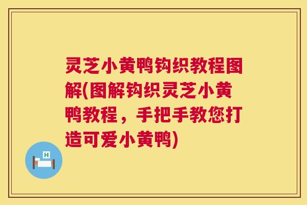 灵芝小黄鸭钩织教程图解(图解钩织灵芝小黄鸭教程,手把手教您打造可爱小黄鸭) 第1张 灵芝小黄鸭钩织教程图解(图解钩织灵芝小黄鸭教程,手把手教您打造可爱小黄鸭) 第1张