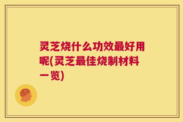 灵芝烧什么功效最好用呢(灵芝最佳烧制材料一览) 第1张 灵芝烧什么功效最好用呢(灵芝最佳烧制材料一览) 第1张