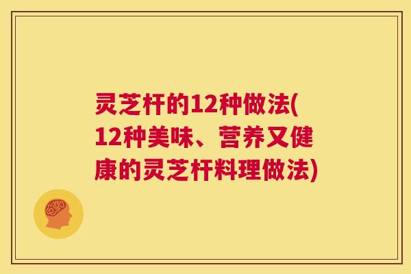 灵芝杆的12种做法(12种美味、营养又健康的灵芝杆料理做法) 第1张 灵芝杆的12种做法(12种美味、营养又健康的灵芝杆料理做法) 第1张