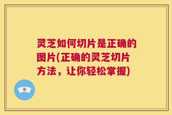 灵芝如何切片是正确的图片(正确的灵芝切片方法，让你轻松掌握)  第1张