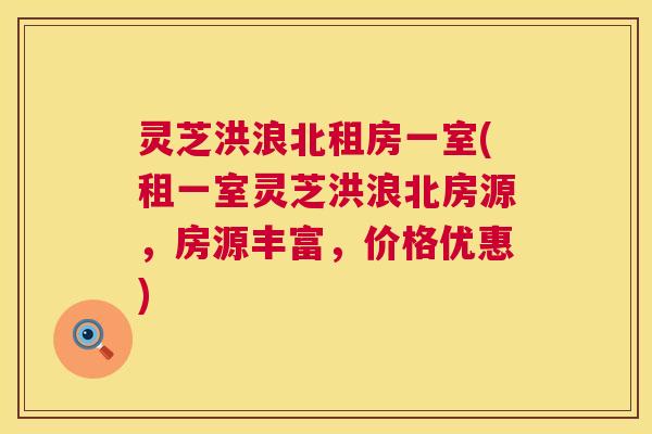 灵芝洪浪北租房一室(租一室灵芝洪浪北房源,房源丰富,价格优惠) 第1张 灵芝洪浪北租房一室(租一室灵芝洪浪北房源,房源丰富,价格优惠) 第1张