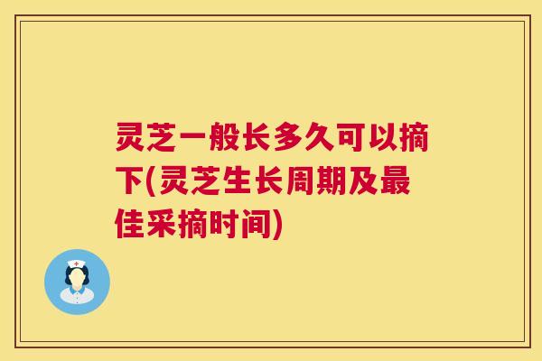 灵芝一般长多久可以摘下(灵芝生长周期及最佳采摘时间) 第1张 灵芝一般长多久可以摘下(灵芝生长周期及最佳采摘时间) 第1张